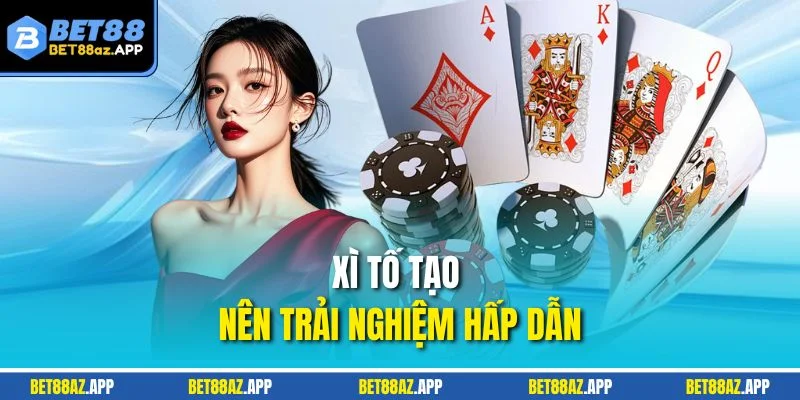 Xì tố tạo nên trải nghiệm hấp dẫn