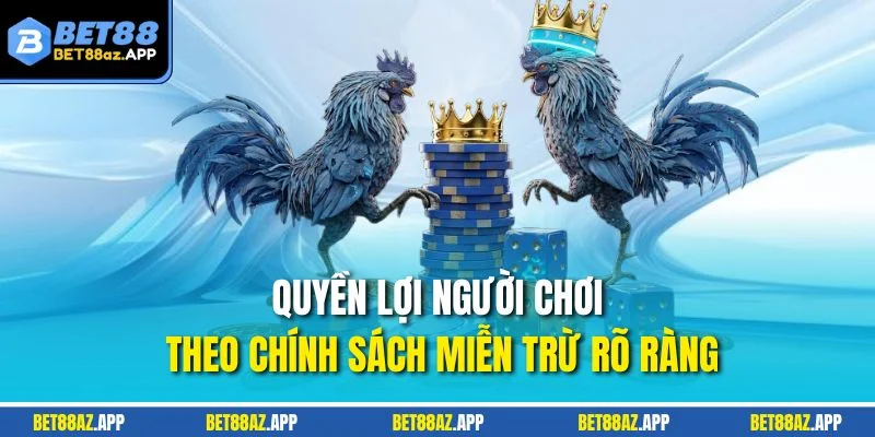 MIỄN TRỪ TRÁCH NHIỆM Quyền lợi người chơi theo chính sách miễn trừ rõ ràng