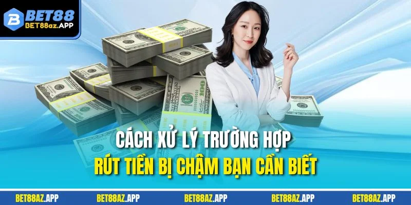RÚT TIỀN Cách xử lý trường hợp rút tiền bị chậm bạn cần biết